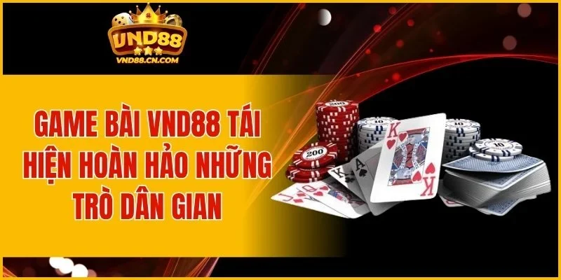 Game bài VND88 tái hiện hoàn hảo những trò dân gian
