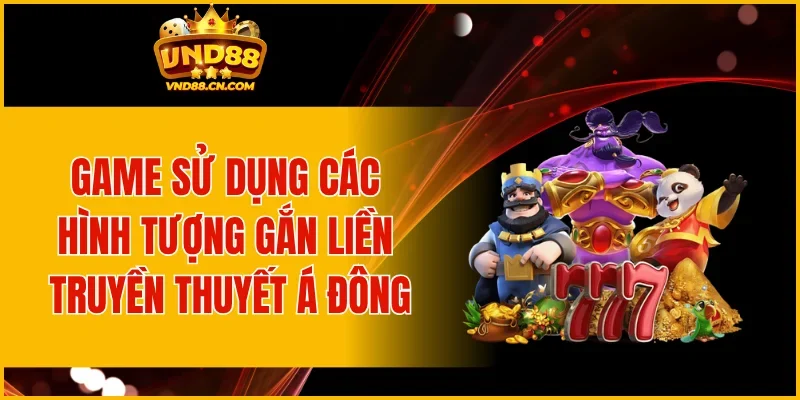 Game sử dụng các hình tượng gắn liền truyền thuyết Á Đông