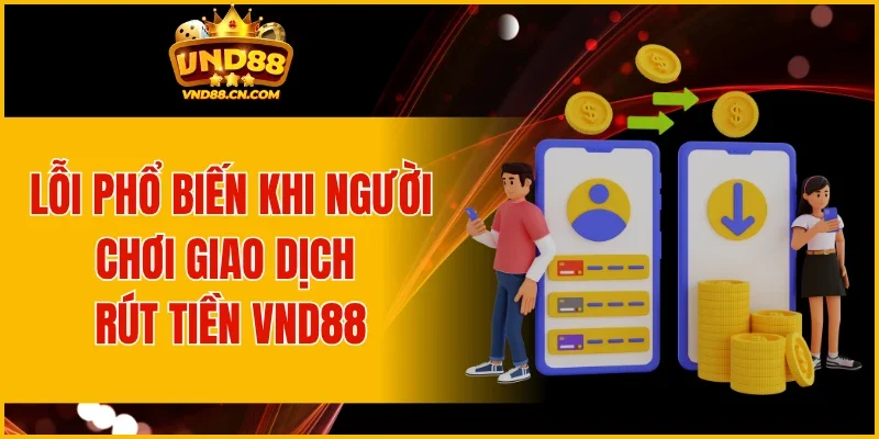 Lỗi phổ biến khi người chơi giao dịch rút tiền VND88