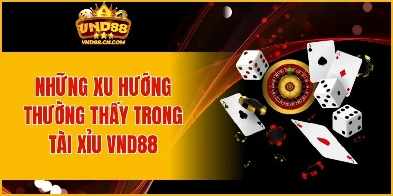 Những xu hướng thường thấy trong Tài xỉu VND88