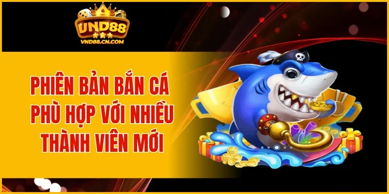 Phiên bản bắn cá phù hợp với nhiều thành viên mới