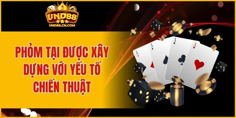 Phỏm tại được xây dựng với yếu tố chiến thuật