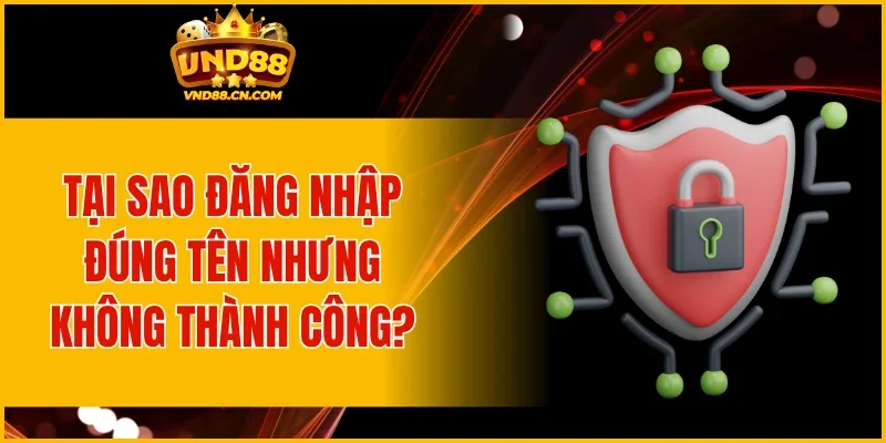 Tại sao đăng nhập đúng tên nhưng không thành công?