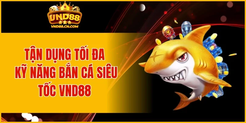 Tận dụng tối đa kỹ năng bắn cá siêu tốc VND88