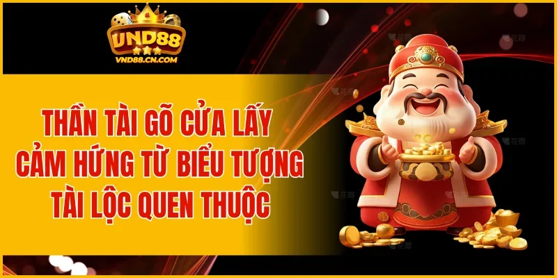 Thần Tài Gõ Cửa lấy cảm hứng từ biểu tượng tài lộc quen thuộc